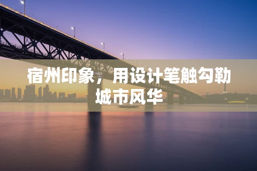 宿州印象，用设计笔触勾勒城市风华