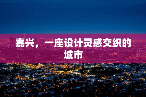嘉兴，一座设计灵感交织的城市