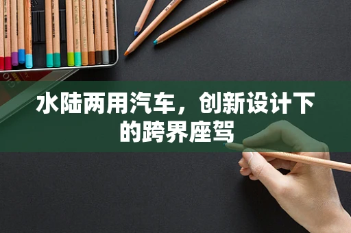 水陆两用汽车，创新设计下的跨界座驾
