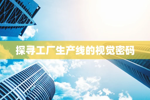 探寻工厂生产线的视觉密码
