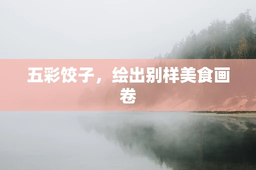 五彩饺子，绘出别样美食画卷