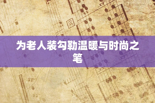 为老人装勾勒温暖与时尚之笔