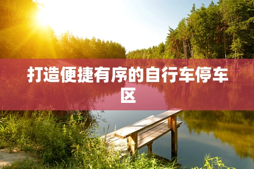 打造便捷有序的自行车停车区
