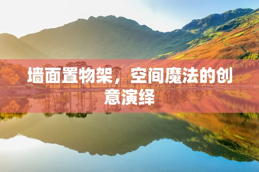 墙面置物架，空间魔法的创意演绎
