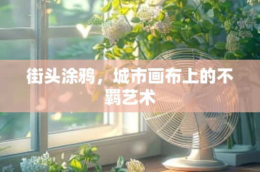 街头涂鸦，城市画布上的不羁艺术