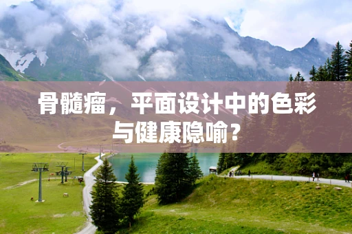 骨髓瘤，平面设计中的色彩与健康隐喻？
