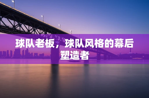 球队老板，球队风格的幕后塑造者