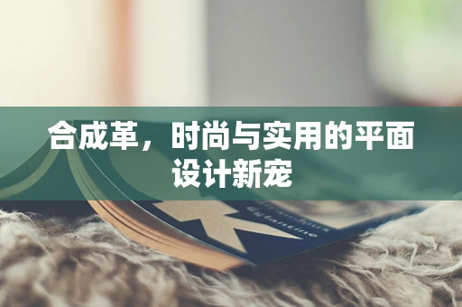 合成革，时尚与实用的平面设计新宠