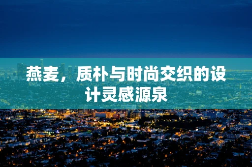 燕麦，质朴与时尚交织的设计灵感源泉