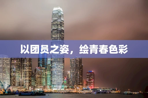 以团员之姿，绘青春色彩