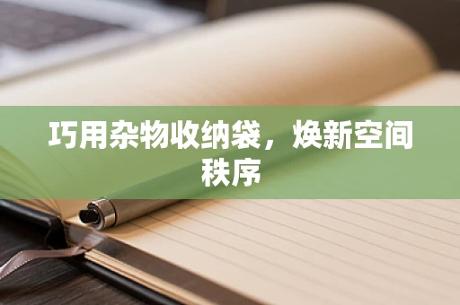巧用杂物收纳袋，焕新空间秩序