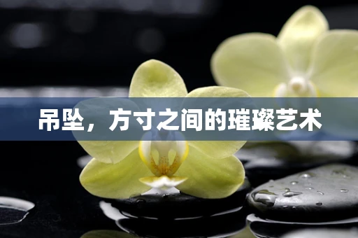 吊坠，方寸之间的璀璨艺术