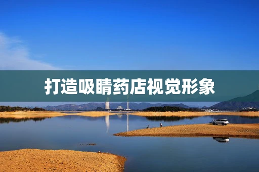 打造吸睛药店视觉形象
