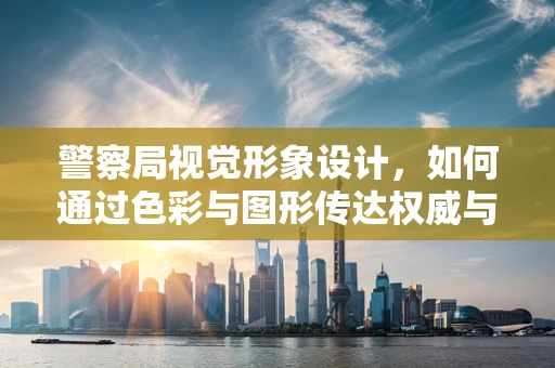 警察局视觉形象设计，如何通过色彩与图形传达权威与信任？