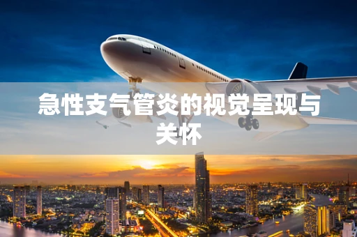 急性支气管炎的视觉呈现与关怀