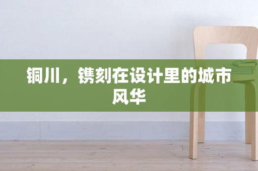 铜川，镌刻在设计里的城市风华