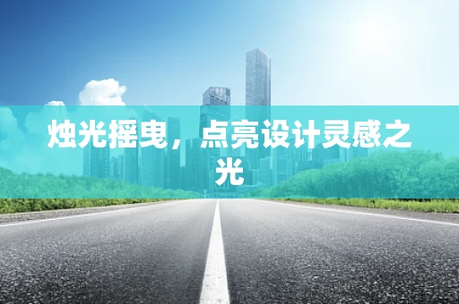 烛光摇曳，点亮设计灵感之光