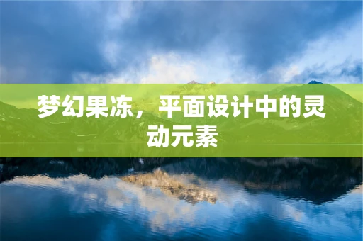 梦幻果冻，平面设计中的灵动元素