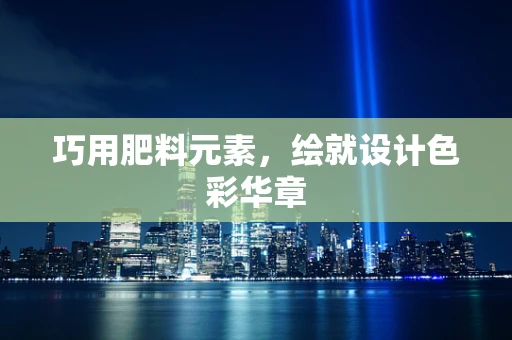 巧用肥料元素，绘就设计色彩华章