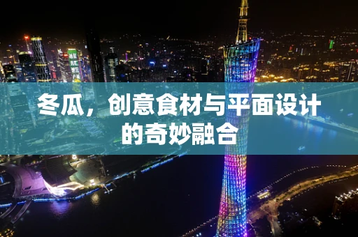 冬瓜，创意食材与平面设计的奇妙融合