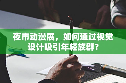 夜市动漫展，如何通过视觉设计吸引年轻族群？