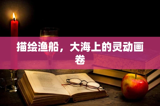 描绘渔船，大海上的灵动画卷