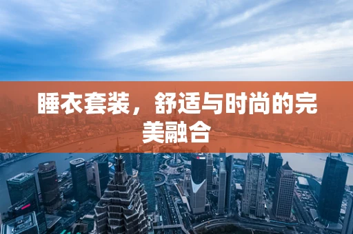 睡衣套装，舒适与时尚的完美融合