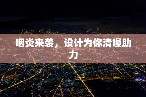 咽炎来袭，设计为你清嗓助力