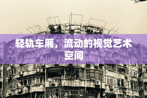 轻轨车厢，流动的视觉艺术空间