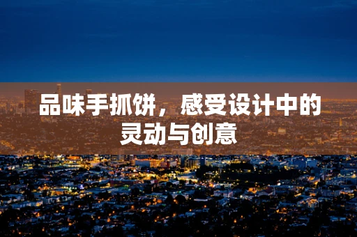品味手抓饼，感受设计中的灵动与创意