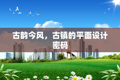 古韵今风，古镇的平面设计密码