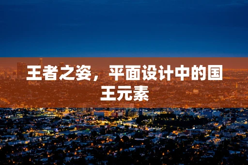 王者之姿，平面设计中的国王元素