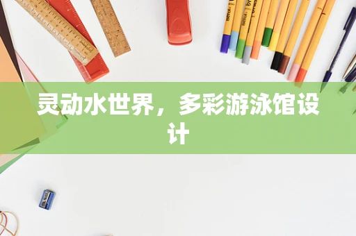 灵动水世界，多彩游泳馆设计