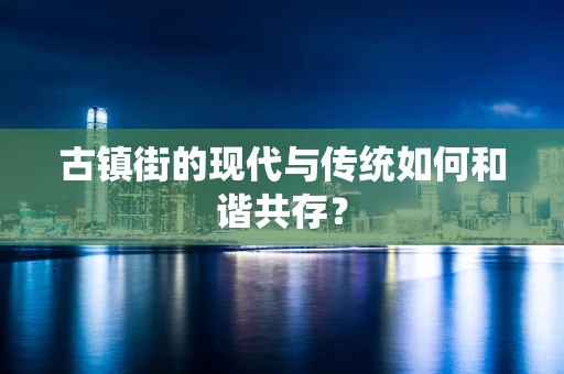 古镇街的现代与传统如何和谐共存？