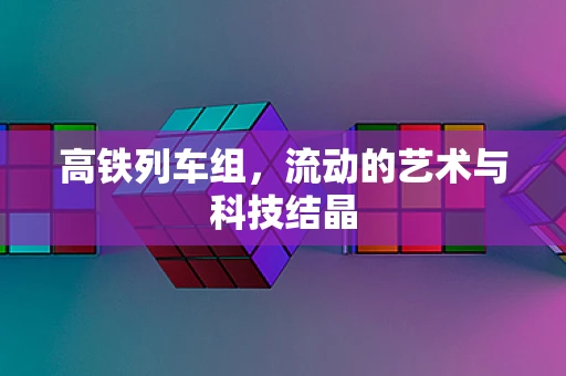 高铁列车组，流动的艺术与科技结晶