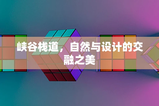 峡谷栈道，自然与设计的交融之美