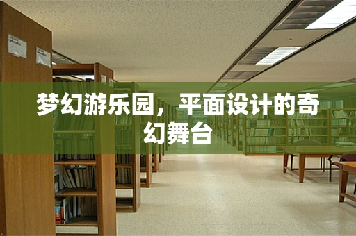 梦幻游乐园，平面设计的奇幻舞台