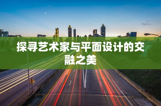 探寻艺术家与平面设计的交融之美
