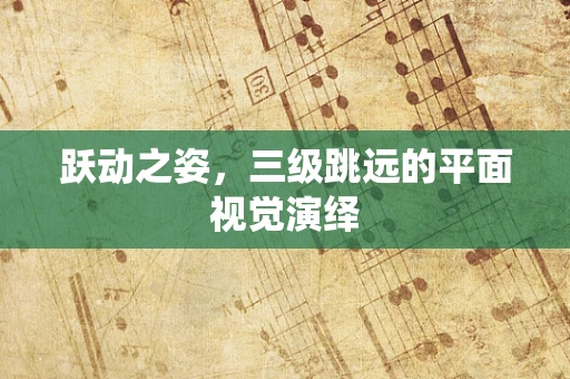 跃动之姿，三级跳远的平面视觉演绎