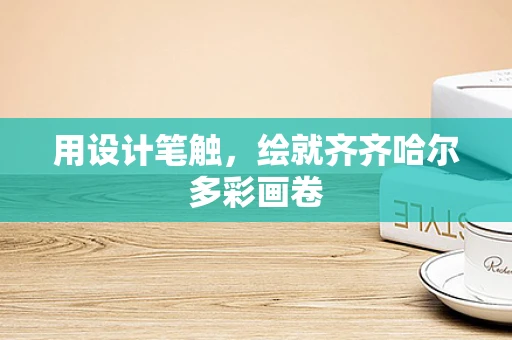 用设计笔触，绘就齐齐哈尔多彩画卷