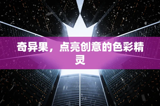 奇异果，点亮创意的色彩精灵