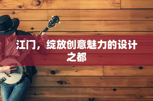 江门，绽放创意魅力的设计之都