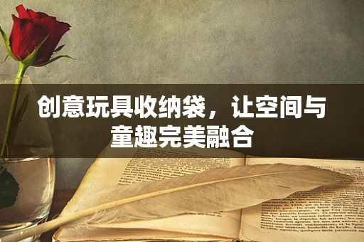 创意玩具收纳袋，让空间与童趣完美融合