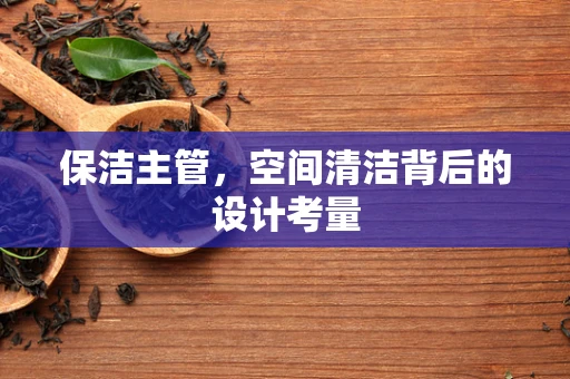 保洁主管，空间清洁背后的设计考量