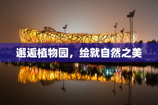 邂逅植物园，绘就自然之美