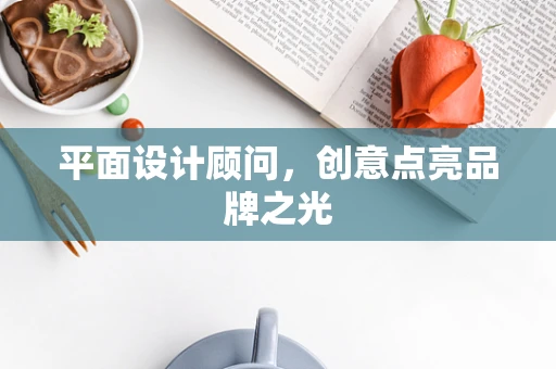 平面设计顾问，创意点亮品牌之光