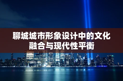 聊城城市形象设计中的文化融合与现代性平衡
