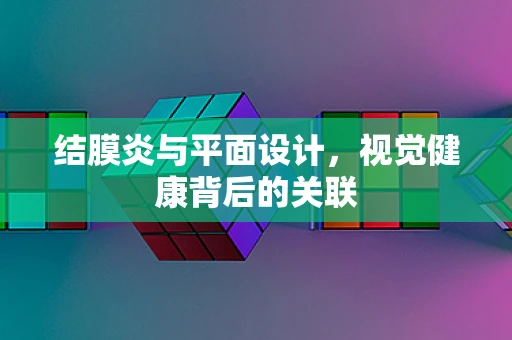 结膜炎与平面设计，视觉健康背后的关联