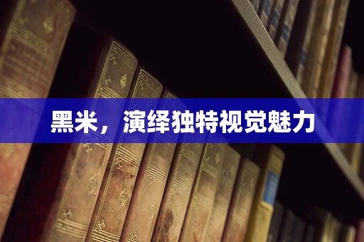 黑米，演绎独特视觉魅力