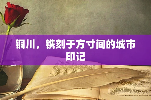 铜川，镌刻于方寸间的城市印记